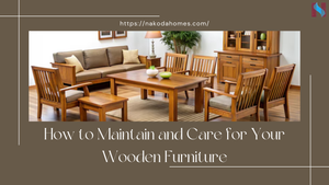 How to Maintain and Care for Your Wooden Furniture