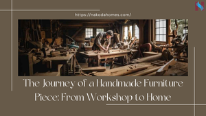 The Journey of a Handmade Furniture Piece: From Workshop to Home